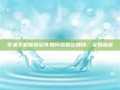 海东苹果手机锁屏软件如何帮助您赚钱：实用指南