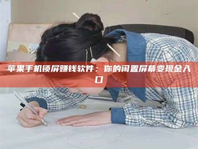 海东苹果手机锁屏赚钱软件：你的闲置屏幕变现金入口