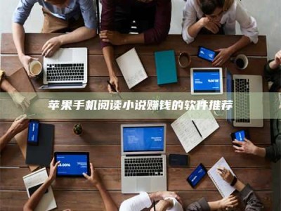 海东苹果手机阅读小说赚钱的软件推荐